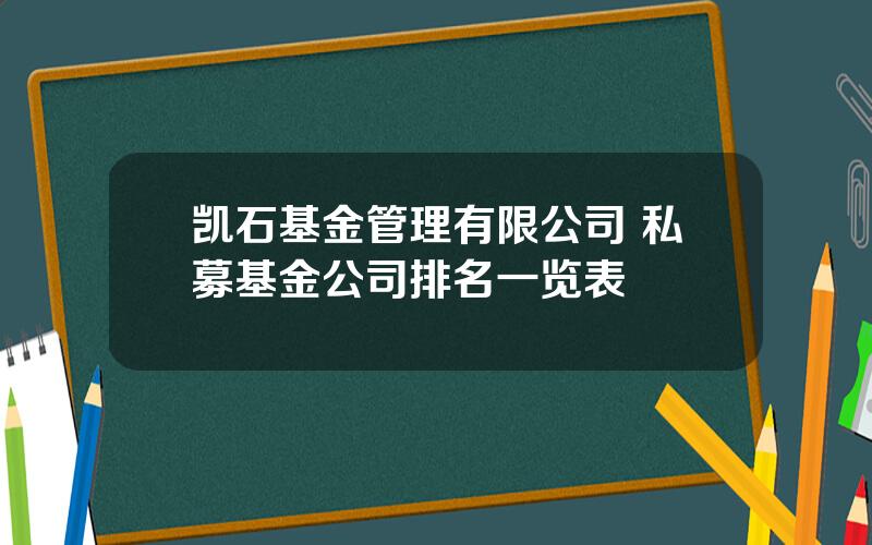 凯石基金管理有限公司 私募基金公司排名一览表